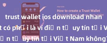 trust wallet ios download nhanh Trust Wallet có phải là ví điện tử uy tín tại Việt Nam không?