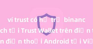 ví trust có hỗ trợ binance không Cách tải Trust Wallet trên điện thoại Android tại Việt Nam