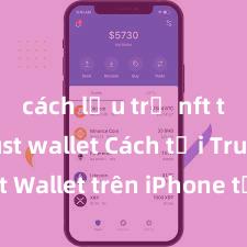 cách lưu trữ nft trên trust wallet Cách tải Trust Wallet trên iPhone tại Việt Nam